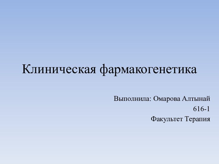 Клиническая фармакогенетикаВыполнила: Омарова Алтынай616-1Факультет Терапия