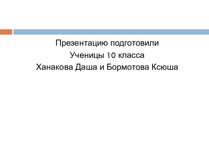 Презентацию подготовили Ученицы 10 классаХанакова Даша и Бормотова Ксюша