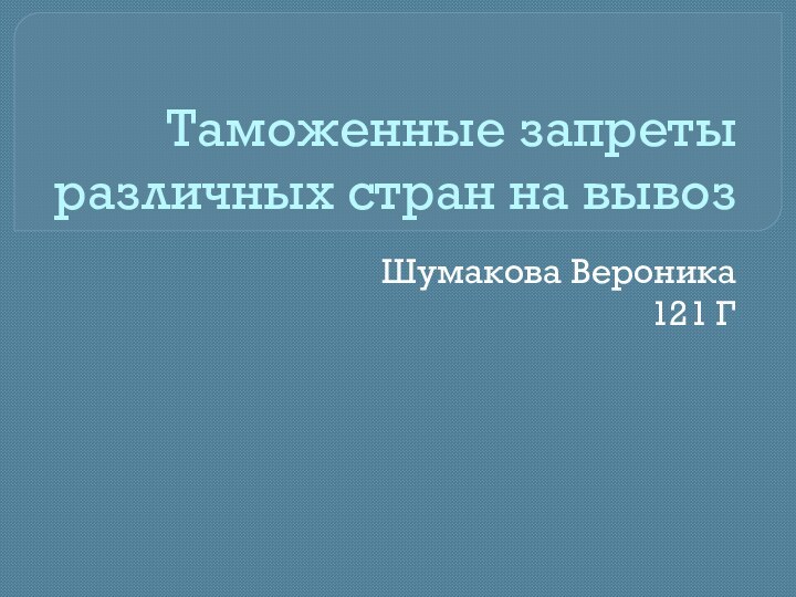 Таможенные запреты различных стран на вывозШумакова Вероника 121 Г