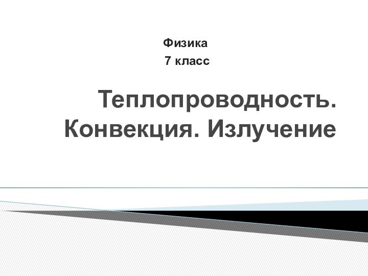 Теплопроводность. Конвекция. ИзлучениеФизика 7 класс