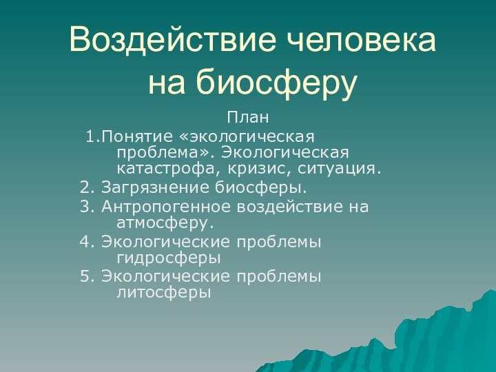 Воздействие человека на биосферуПлан 1.Понятие «экологическая проблема». Экологическая катастрофа, кризис, ситуация.2. Загрязнение