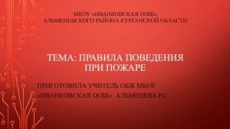 МКОУ ИванковскаяоОШ Альменевского района курганской областиТема: Правила поведения при пожаре