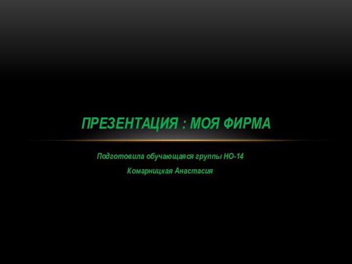 Подготовила обучающаяся группы НО-14Комарницкая АнастасияПрезентация : Моя фирма