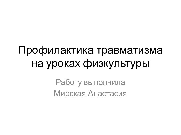 Профилактика травматизма на уроках физкультурыРаботу выполнила Мирская Анастасия