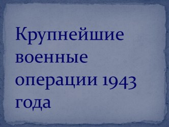 Крупнейшие военные операции 1943 года