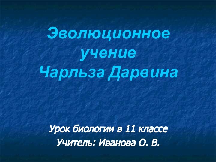 Эволюционное учение  Чарльза ДарвинаУрок биологии в 11 классеУчитель: Иванова О. В.