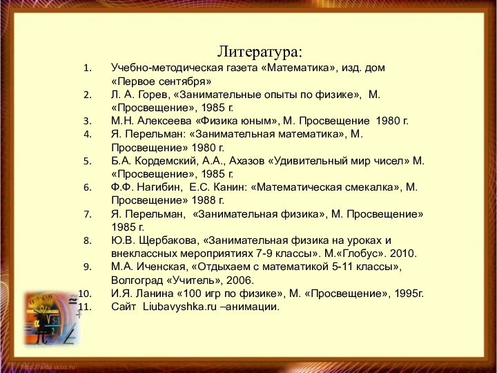 Литература:Учебно-методическая газета «Математика», изд. дом «Первое сентября»Л. А. Горев, «Занимательные опыты по