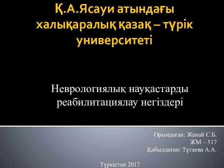 Қ.А.Ясауи атындағы халықаралық қазақ – түрік университетіНеврологиялық науқастарды реабилитациялау негіздеріОрындаған: Жанай С.Б.ЖМ