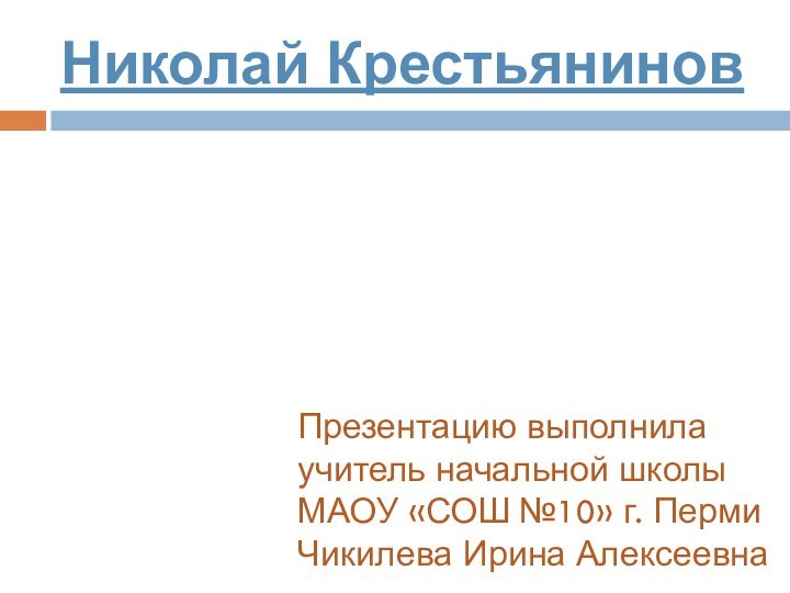 Николай КрестьяниновПрезентацию выполнила учитель начальной школы МАОУ «СОШ №10» г. ПермиЧикилева Ирина Алексеевна