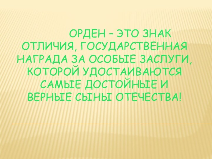 Орден – это знак отличия, государственная награда за особые заслуги, которой удостаиваются