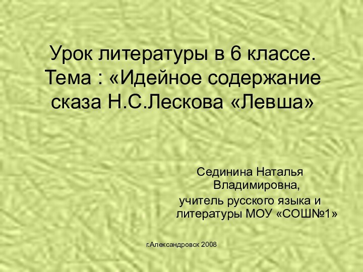 г.Александровск 2008Урок литературы в 6 классе. Тема : «Идейное содержание сказа Н.С.Лескова