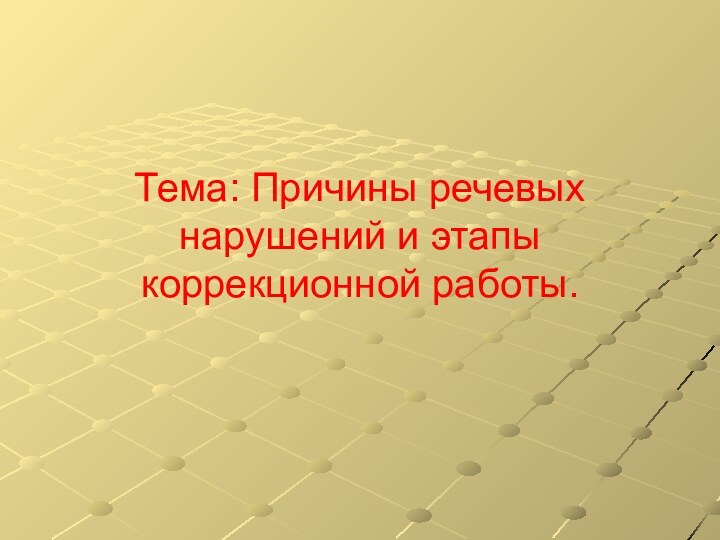 Тема: Причины речевых нарушений и этапы коррекционной работы.