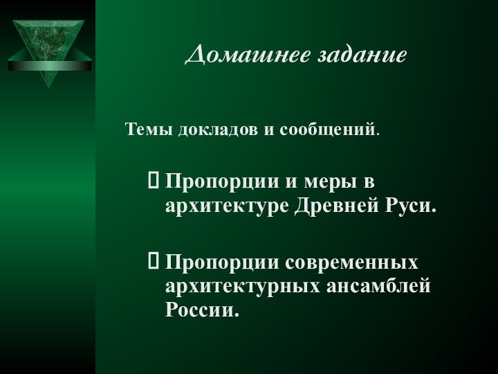 Домашнее заданиеТемы докладов и сообщений.Пропорции и меры в архитектуре Древней Руси. Пропорции современных архитектурных ансамблей России.