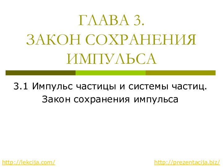 ГЛАВА 3.  ЗАКОН СОХРАНЕНИЯ ИМПУЛЬСА3.1 Импульс частицы и системы частиц. Закон сохранения импульсаhttp://lekcija.com/http://prezentacija.biz/