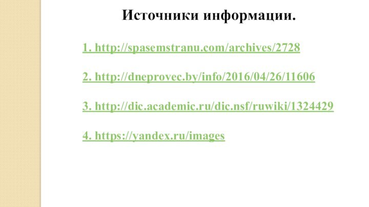 1. http://spasemstranu.com/archives/27282. http://dneprovec.by/info/2016/04/26/116063. http://dic.academic.ru/dic.nsf/ruwiki/13244294. https://yandex.ru/images Источники информации.