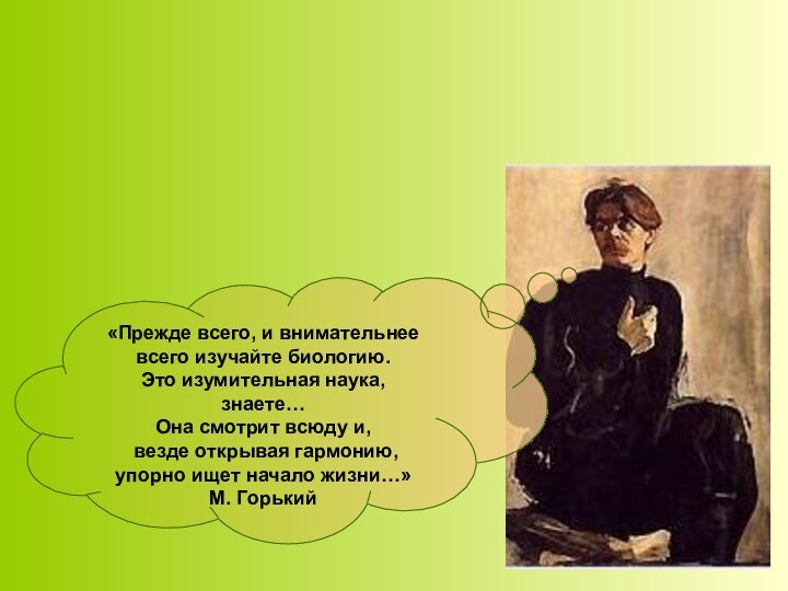 «Прежде всего, и внимательнее всего изучайте биологию.  Это изумительная наука, знаете…