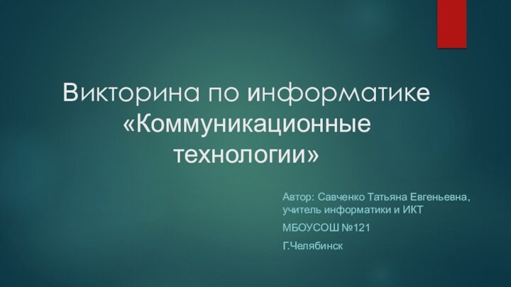 Викторина по информатике «Коммуникационные технологии» Автор: Савченко Татьяна Евгеньевна, учитель информатики и ИКТ МБОУСОШ №121 Г.Челябинск