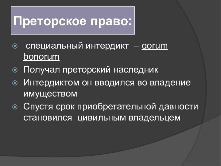 Преторское право: специальный интердикт – qorum bonorumПолучал преторский наследникИнтердиктом он вводился во