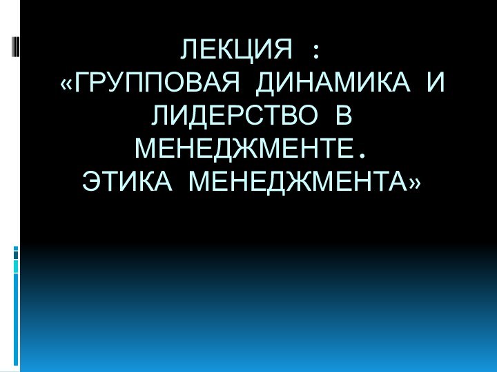 Лекция :  «Групповая динамика и лидерство в менеджменте. Этика менеджмента»