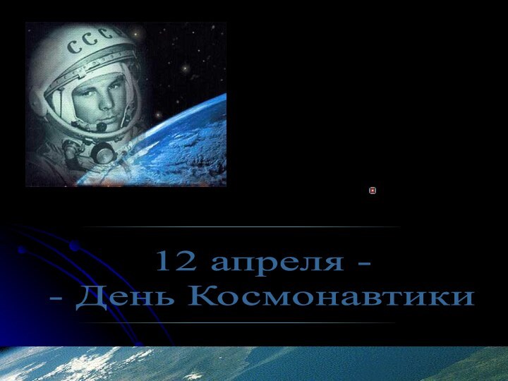       12 апреля - - День Космонавтики