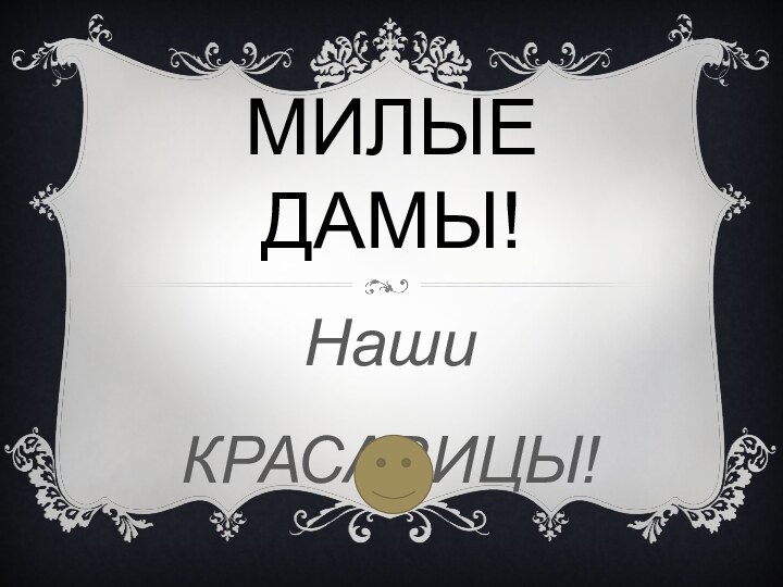 Милые ДАМЫ!Наши КРАСАВИЦЫ!