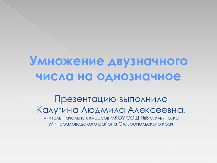 Умножение двузначного числа на однозначноеПрезентацию выполнила Калугина Людмила Алексеевна, учитель начальных классов