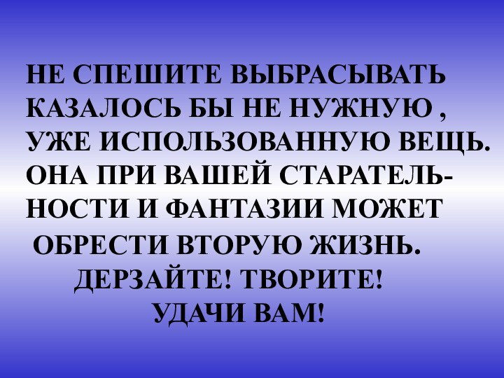 НЕ СПЕШИТЕ ВЫБРАСЫВАТЬКАЗАЛОСЬ БЫ НЕ НУЖНУЮ , УЖЕ ИСПОЛЬЗОВАННУЮ ВЕЩЬ.ОНА ПРИ ВАШЕЙ