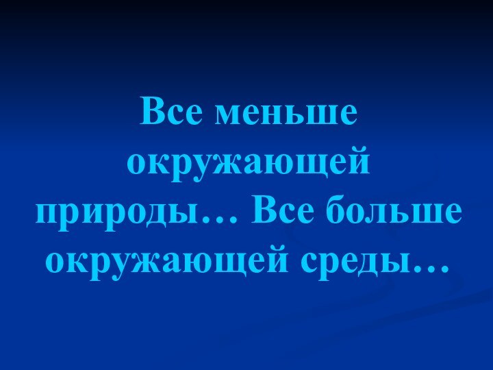 Все меньше окружающей природы… Все больше окружающей среды…