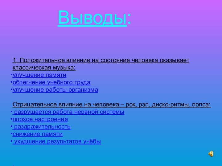 Выводы:1. Положительное влияние на состояние человека оказывает классическая музыка:улучшение памяти облегчение учебного