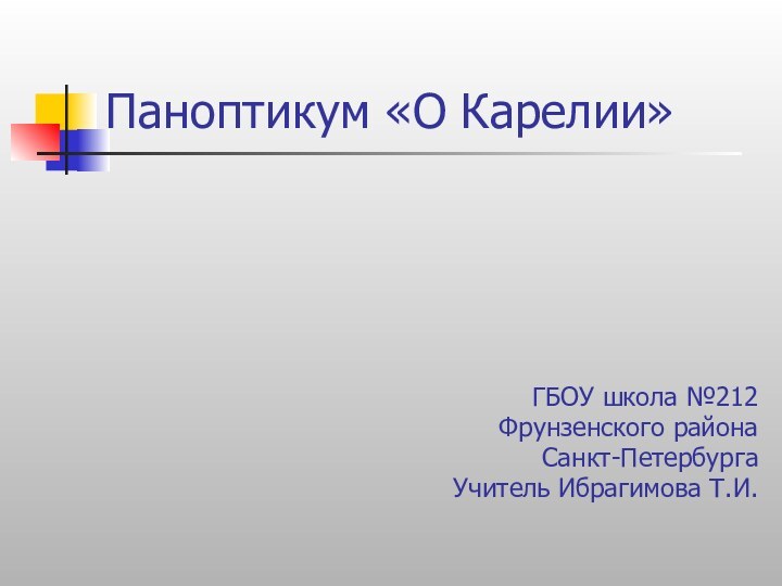 Паноптикум «О Карелии»ГБОУ школа №212Фрунзенского районаСанкт-ПетербургаУчитель Ибрагимова Т.И.