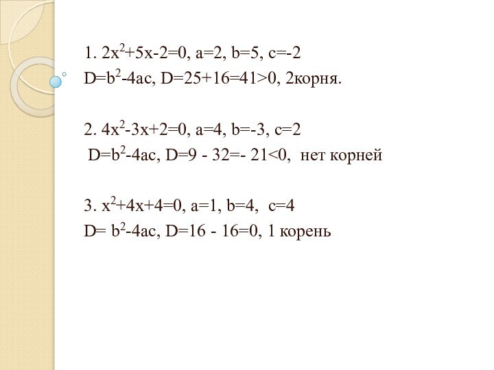 1. 2x2+5x-2=0, a=2, b=5, c=-2D=b2-4ac, D=25+16=41>0, 2корня.2. 4x2-3x+2=0, a=4, b=-3, c=2