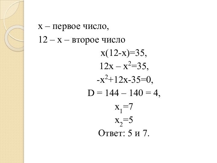 х – первое число,12 – х – второе числох(12-х)=35, 12x – x2=35,