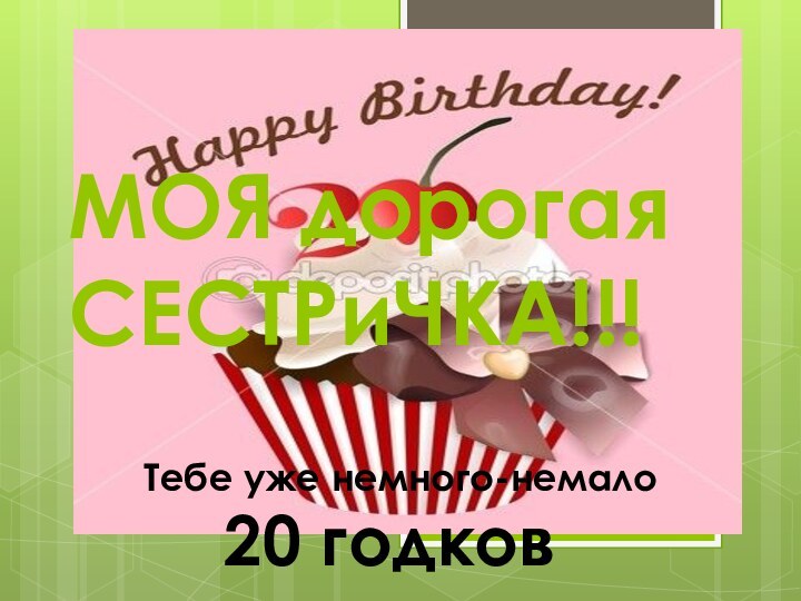 МОЯ дорогая СЕСТРиЧКА!!!Тебе уже немного-немало   20 годков