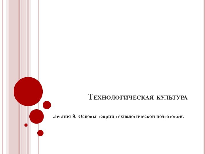 Технологическая культура Лекция 9. Основы теории технологической подготовки.