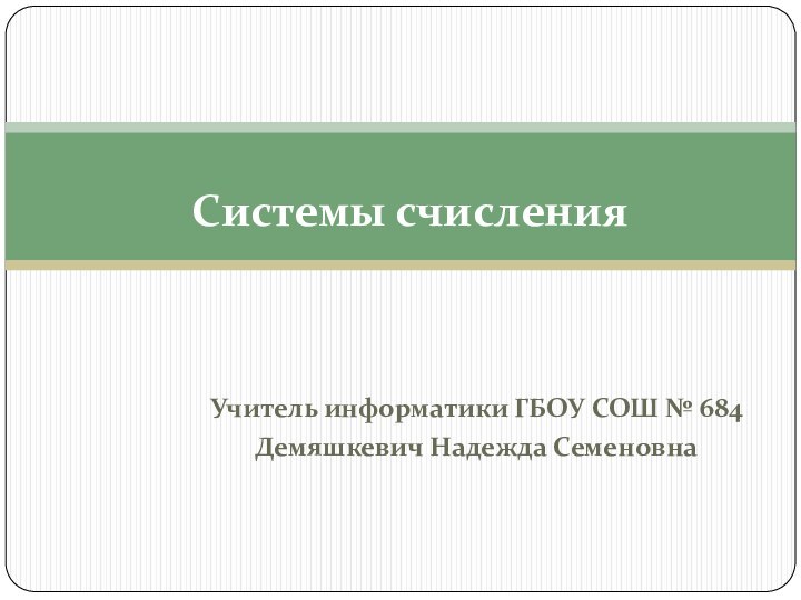 Учитель информатики ГБОУ СОШ № 684 Демяшкевич Надежда СеменовнаСистемы счисления