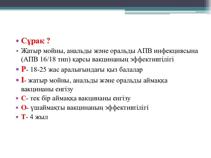 Сұрақ ? Жатыр мойны, анальды және оральды АПВ инфекциясына (АПВ 16/18 тип)