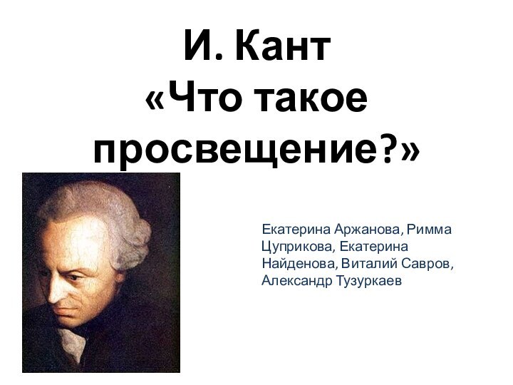 И. Кант  «Что такое просвещение?»Екатерина Аржанова, Римма Цуприкова, Екатерина Найденова, Виталий Савров, Александр Тузуркаев