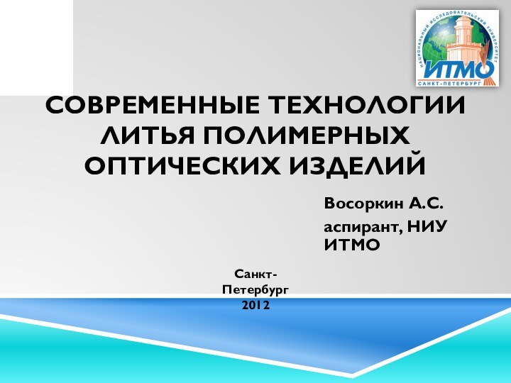 Современные технологии литья полимерных оптических изделийВосоркин А.С.аспирант, НИУ ИТМОСанкт-Петербург2012