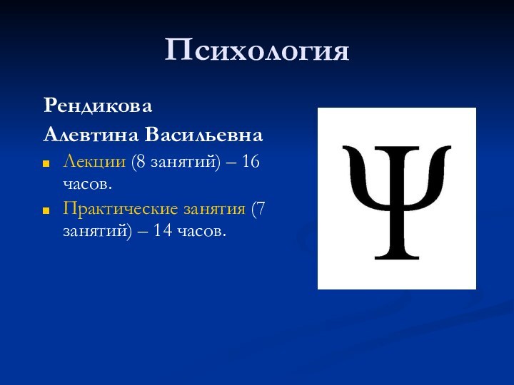 ПсихологияРендиковаАлевтина ВасильевнаЛекции (8 занятий) – 16 часов. Практические занятия (7 занятий) – 14 часов.