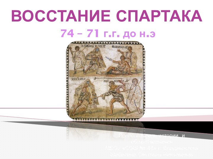 ВОССТАНИЕ СПАРТАКА74 – 71 г.г. до н.эПреподаватель истории и обществознания МБОУ «СОШ