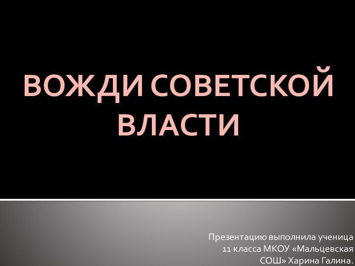 ВОЖДИ СОВЕТСКОЙ ВЛАСТИПрезентацию выполнила ученица 11 класса МКОУ «Мальцевская СОШ» Харина Галина.