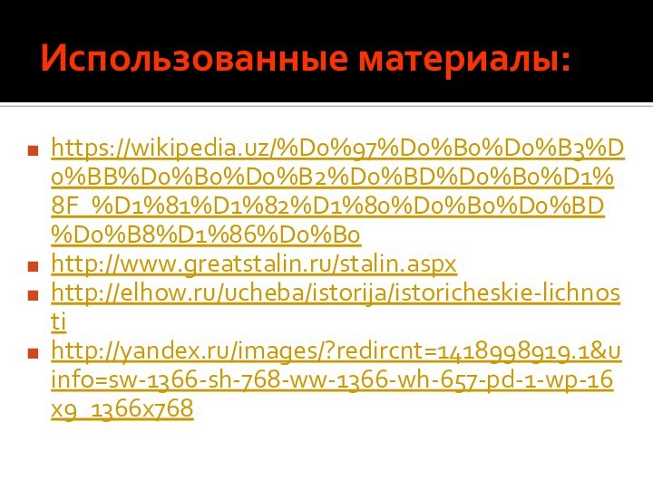 Использованные материалы:https://wikipedia.uz/%D0%97%D0%B0%D0%B3%D0%BB%D0%B0%D0%B2%D0%BD%D0%B0%D1%8F_%D1%81%D1%82%D1%80%D0%B0%D0%BD%D0%B8%D1%86%D0%B0http://www.greatstalin.ru/stalin.aspx http://elhow.ru/ucheba/istorija/istoricheskie-lichnostihttp://yandex.ru/images/?redircnt=1418998919.1&uinfo=sw-1366-sh-768-ww-1366-wh-657-pd-1-wp-16x9_1366x768