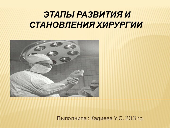  Этапы развития и становления хирургииВыполнила : Кадиева У.С. 203 гр.