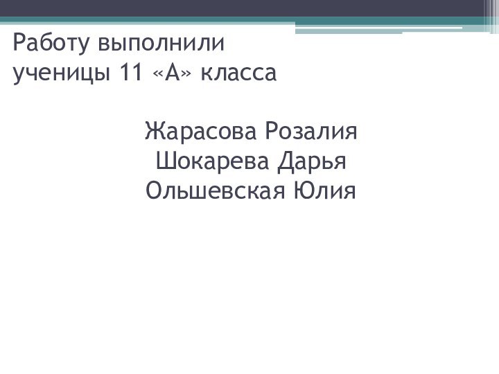 Работу выполнили ученицы 11 «А» классаЖарасова РозалияШокарева ДарьяОльшевская Юлия