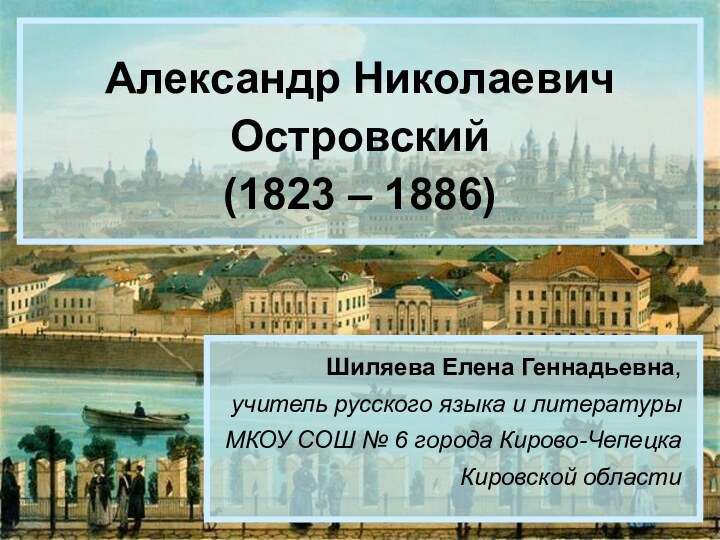 Александр Николаевич Островский  (1823 – 1886)Шиляева Елена Геннадьевна, учитель русского языка