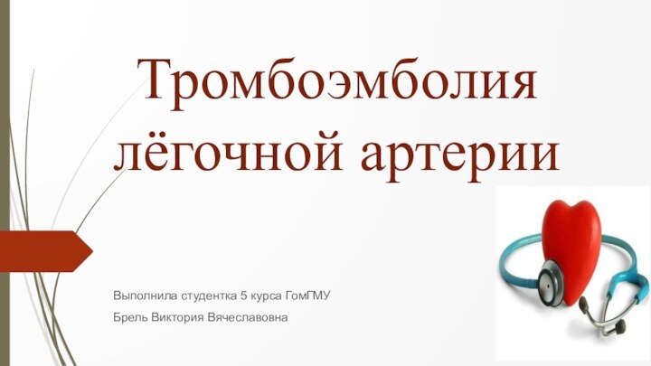 Тромбоэмболия лёгочной артерииВыполнила студентка 5 курса ГомГМУБрель Виктория Вячеславовна