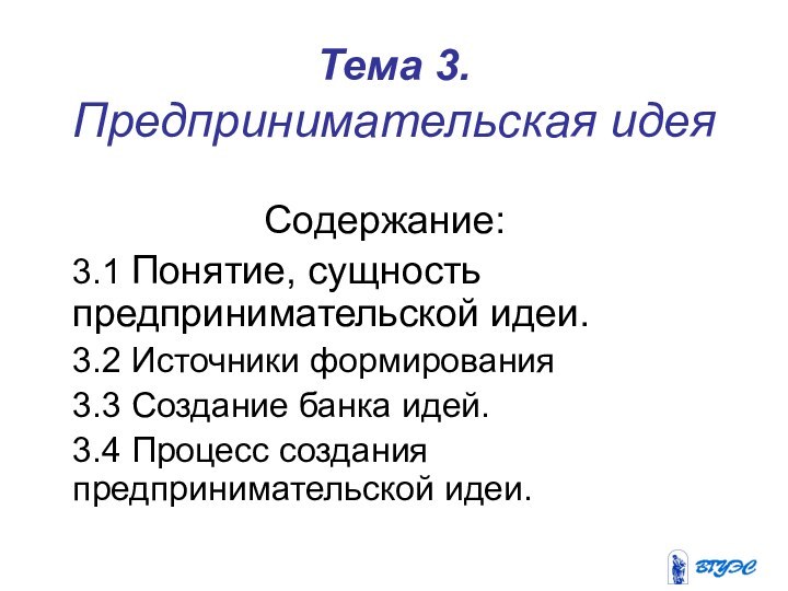 Тема 3. Предпринимательская идея Содержание:3.1 Понятие, сущность предпринимательской идеи. 3.2 Источники формирования