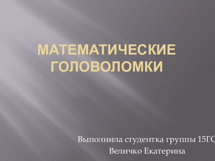 Математические головоломки Выполнила студентка группы 15ГСВеличко Екатерина