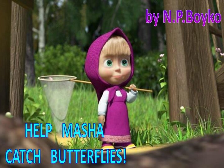 HELP  MASHA CATCH  BUTTERFLIES!by N.P.Boyko