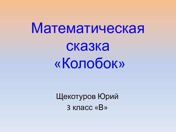Математическая сказка  «Колобок»Щекотуров Юрий 3 класс «В»